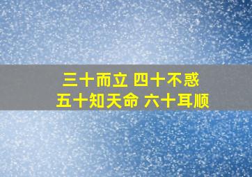 三十而立 四十不惑 五十知天命 六十耳顺